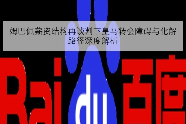 姆巴佩薪资结构再谈判下皇马转会障碍与化解路径深度解析